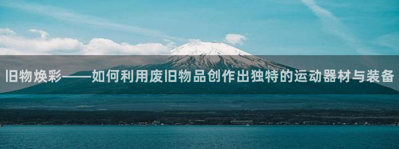 fb体育平台注册要钱吗：旧物焕彩——如何利用废旧物品