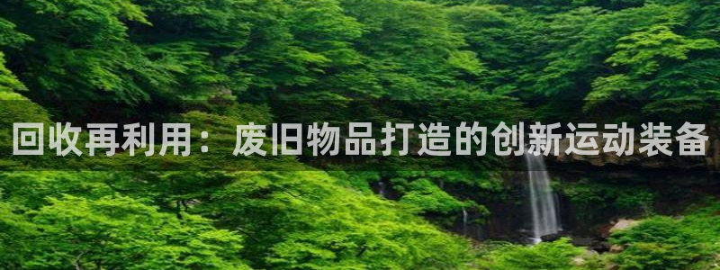 fb体育娱乐平台：回收再利用：废旧物品打造的创新运动