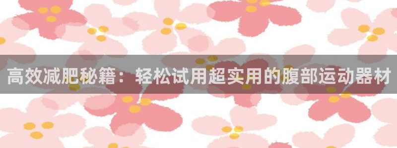 fb体育娱乐40996：高效减肥秘籍：轻松试用超实用