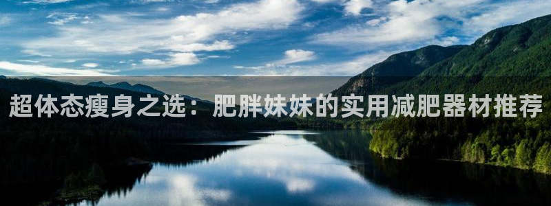 fb体育注册：超体态瘦身之选：肥胖妹妹的实用减肥器材