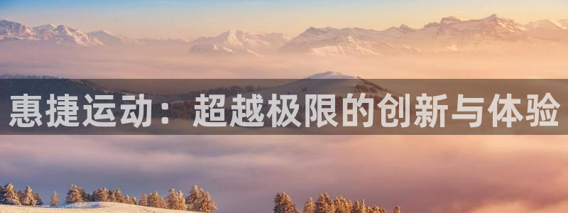 fb体育平台注册要钱吗是真的吗：惠捷运动：超越极限的