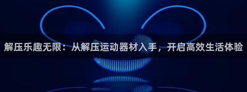 fb体育招商电话号码是多少号：解压乐趣无限：从解压运