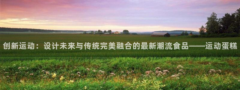 fb体育招商电话是多少：创新运动：设计未来与传统完美融合的最