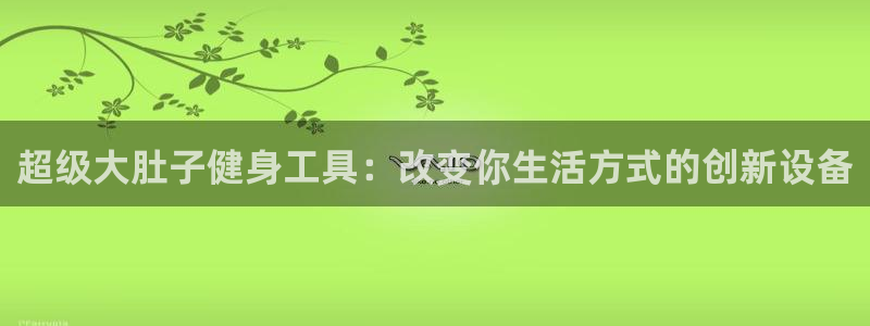 fb体育娱乐网站：超级大肚子健身工具：改变你生活方式的创新设