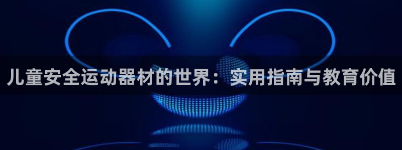 fb体育平台：儿童安全运动器材的世界：实用指南与教育价值